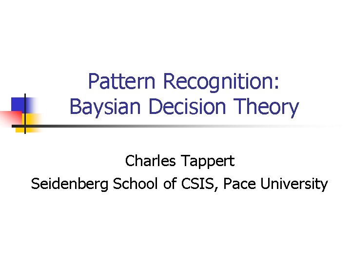 Pattern Recognition: Baysian Decision Theory Charles Tappert Seidenberg School of CSIS, Pace University 
