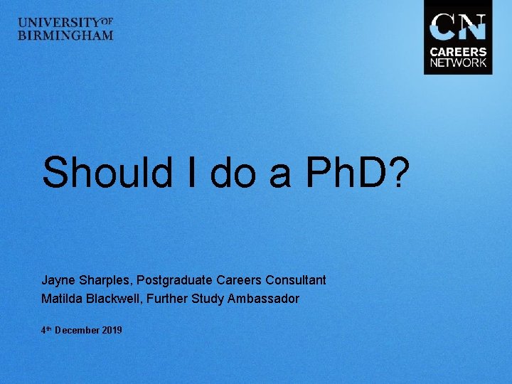 Should I do a Ph. D? Jayne Sharples, Postgraduate Careers Consultant Matilda Blackwell, Further