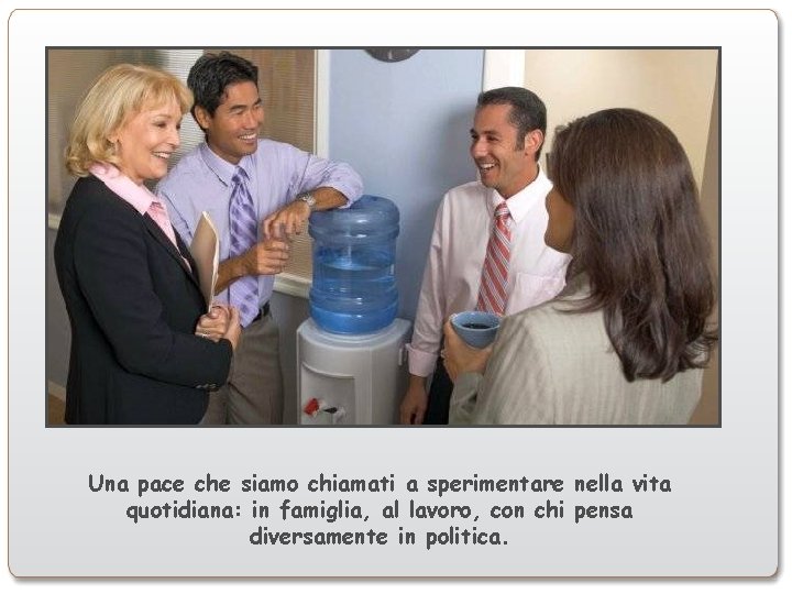 Una pace che siamo chiamati a sperimentare nella vita quotidiana: in famiglia, al lavoro,