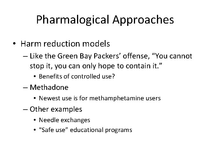 Pharmalogical Approaches • Harm reduction models – Like the Green Bay Packers’ offense, “You