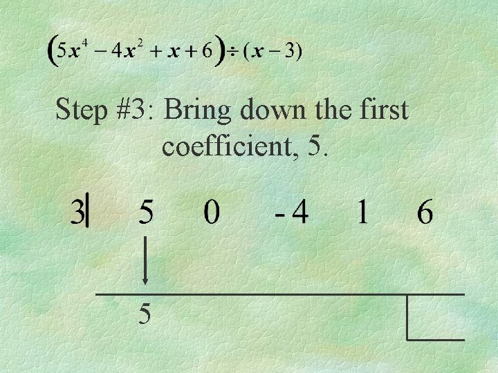 Step #3: Bring down the first coefficient, 5. 5 