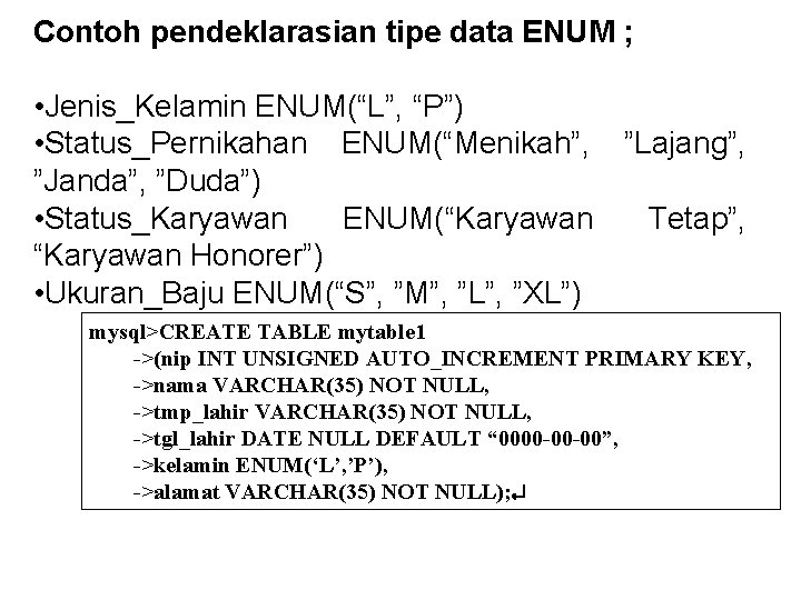 Contoh pendeklarasian tipe data ENUM ; • Jenis_Kelamin ENUM(“L”, “P”) • Status_Pernikahan ENUM(“Menikah”, ”Lajang”,