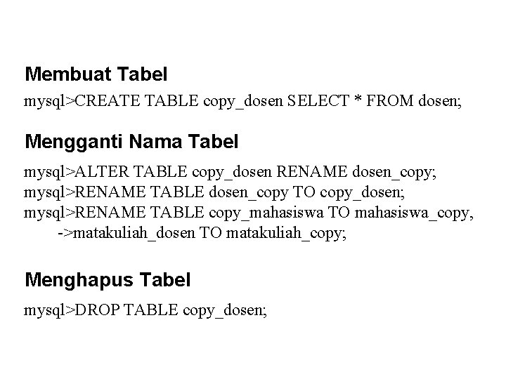 Membuat Tabel mysql>CREATE TABLE copy_dosen SELECT * FROM dosen; Mengganti Nama Tabel mysql>ALTER TABLE
