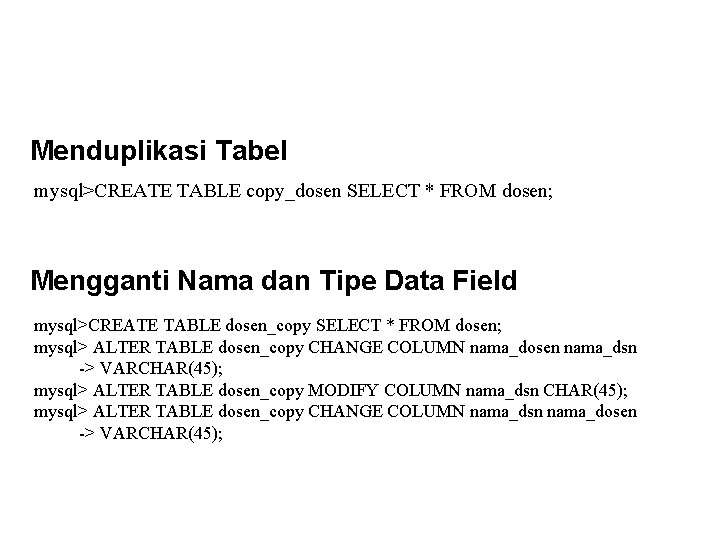 Menduplikasi Tabel mysql>CREATE TABLE copy_dosen SELECT * FROM dosen; Mengganti Nama dan Tipe Data