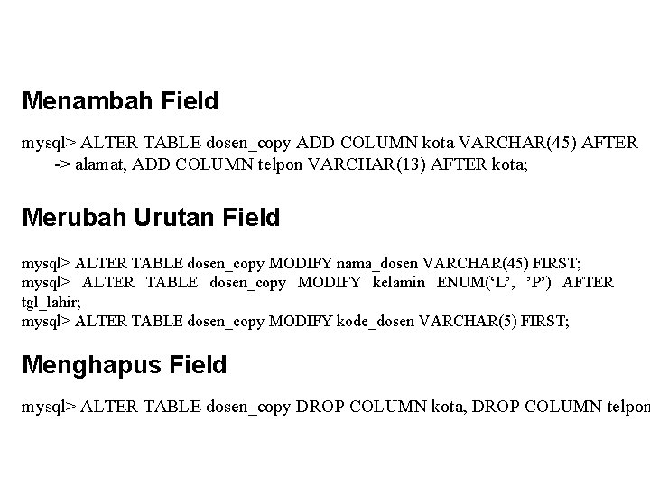 Menambah Field mysql> ALTER TABLE dosen_copy ADD COLUMN kota VARCHAR(45) AFTER -> alamat, ADD