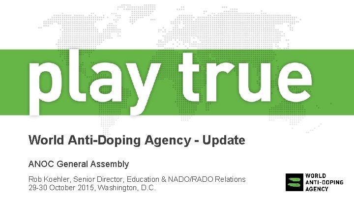 World Anti-Doping Agency - Update ANOC General Assembly Rob Koehler, Senior Director, Education &
