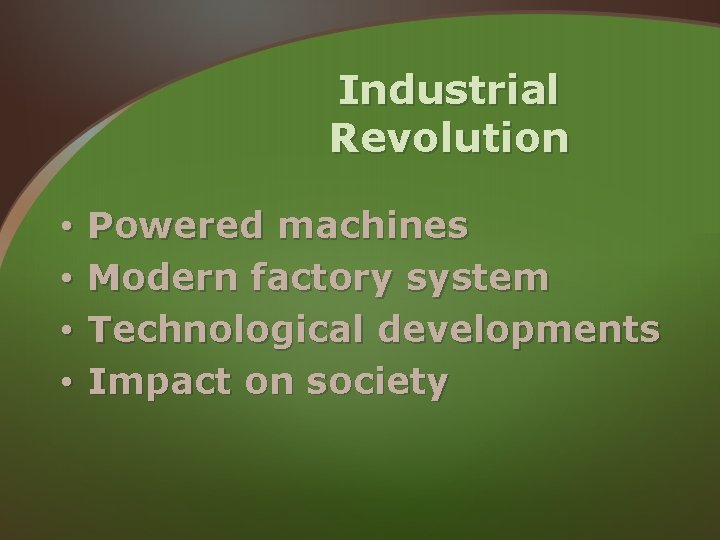 Industrial Revolution • • Powered machines Modern factory system Technological developments Impact on society Industrial Revolution • • Powered machines Modern factory system Technological developments Impact on society
