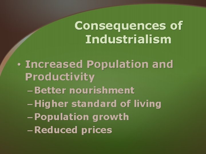 Consequences of Industrialism • Increased Population and Productivity – Better nourishment – Higher standard Consequences of Industrialism • Increased Population and Productivity – Better nourishment – Higher standard