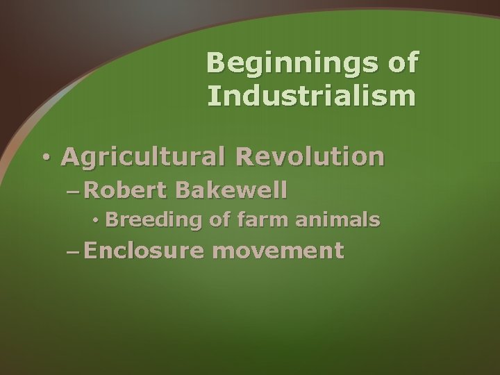 Beginnings of Industrialism • Agricultural Revolution – Robert Bakewell • Breeding of farm animals Beginnings of Industrialism • Agricultural Revolution – Robert Bakewell • Breeding of farm animals