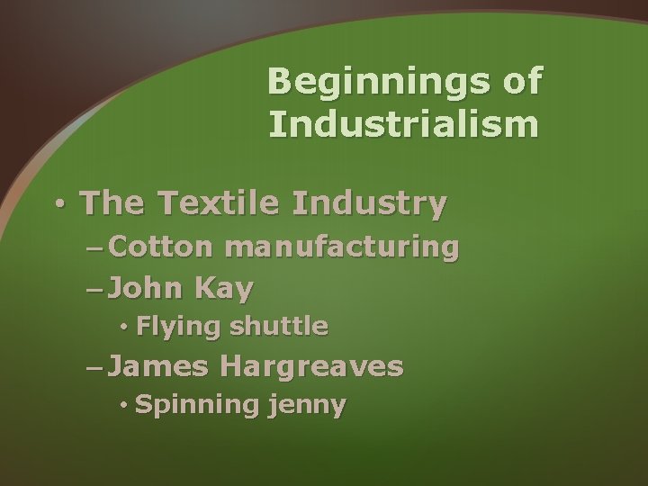 Beginnings of Industrialism • The Textile Industry – Cotton manufacturing – John Kay • Beginnings of Industrialism • The Textile Industry – Cotton manufacturing – John Kay •
