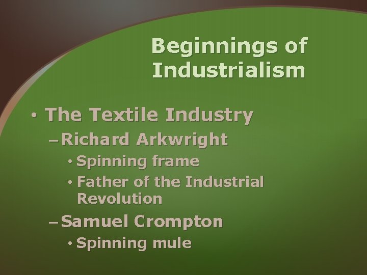 Beginnings of Industrialism • The Textile Industry – Richard Arkwright • Spinning frame • Beginnings of Industrialism • The Textile Industry – Richard Arkwright • Spinning frame •