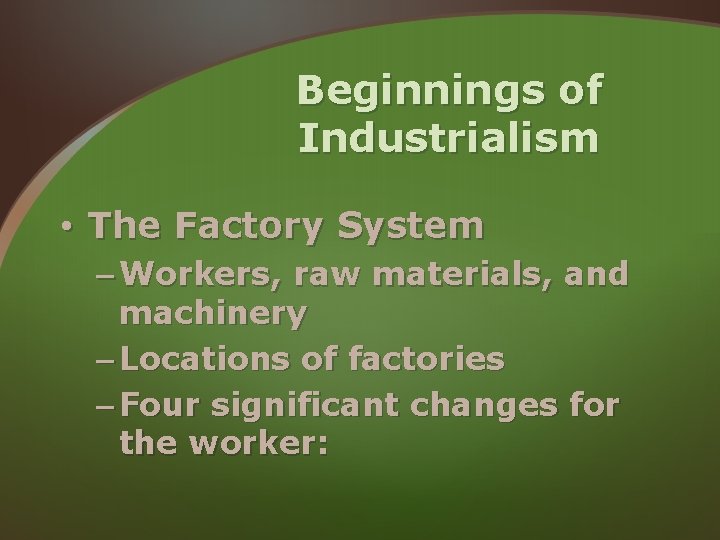 Beginnings of Industrialism • The Factory System – Workers, raw materials, and machinery – Beginnings of Industrialism • The Factory System – Workers, raw materials, and machinery –