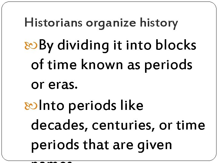Historians organize history By dividing it into blocks of time known as periods or