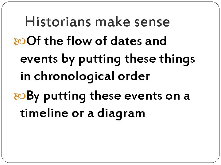 Historians make sense Of the flow of dates and events by putting these things