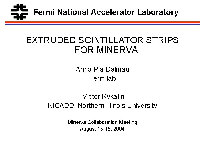 Fermi National Accelerator Laboratory EXTRUDED SCINTILLATOR STRIPS FOR MINERVA Anna Pla-Dalmau Fermilab Victor Rykalin