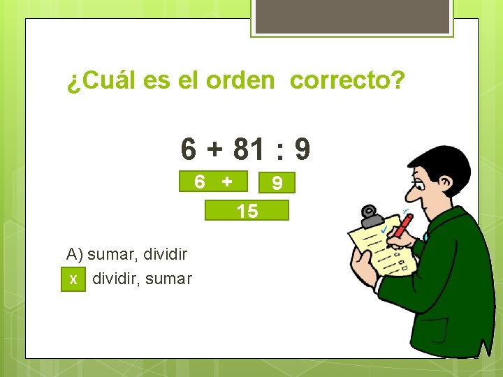 ¿Cuál es el orden correcto? 6 + 81 : 9 6 + 9 15