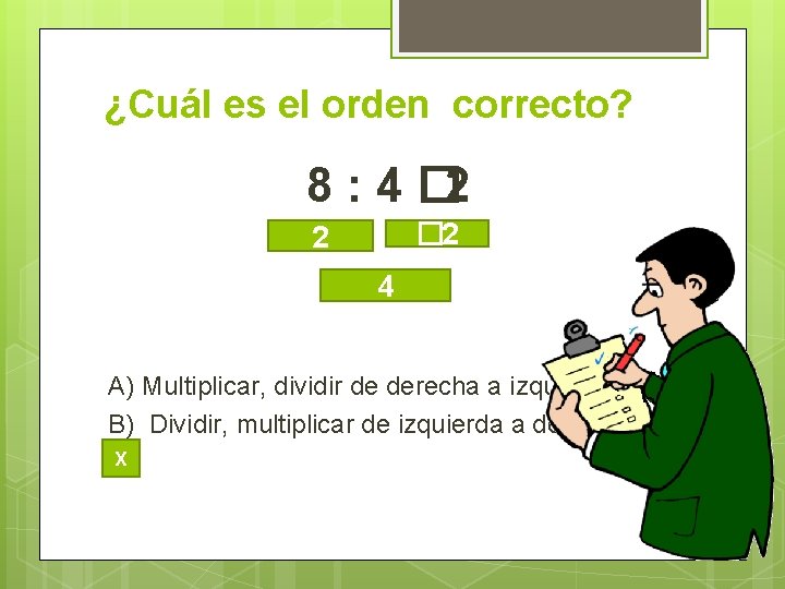 ¿Cuál es el orden correcto? 8 : 4 � 2 2 4 A) Multiplicar,