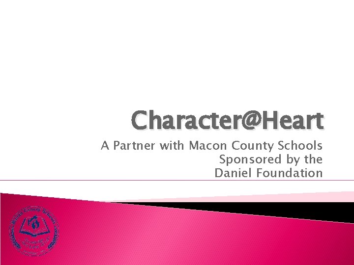 Character@Heart A Partner with Macon County Schools Sponsored by the Daniel Foundation 