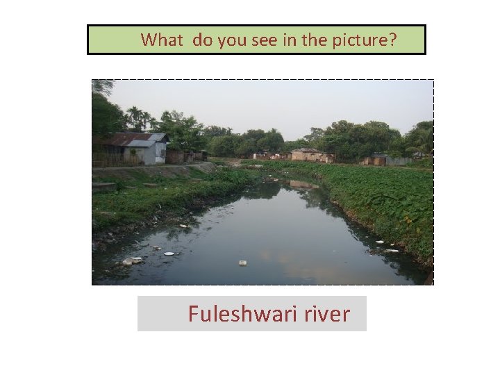 What do you see in the picture? Fuleshwari river 