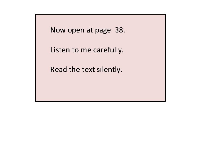 Now open at page 38. Listen to me carefully. Read the text silently. 