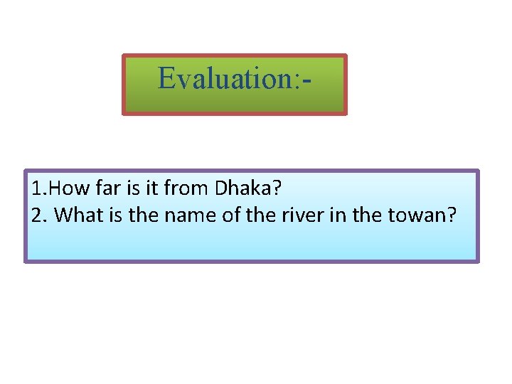 Evaluation: 1. How far is it from Dhaka? 2. What is the name of
