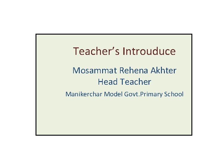 Teacher’s Introuduce Mosammat Rehena Akhter Head Teacher Manikerchar Model Govt. Primary School 