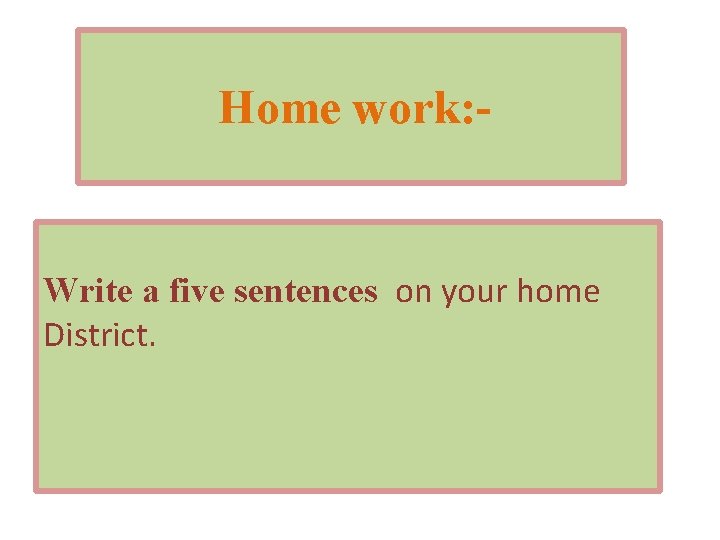 Home work: - Write a five sentences on your home District. 