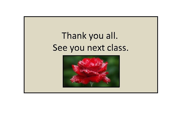 Thank you all. See you next class. 