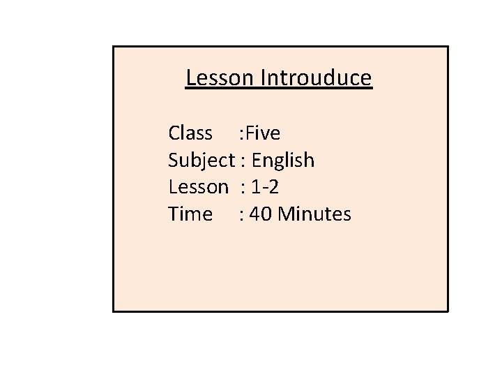 Lesson Introuduce Class : Five Subject : English Lesson : 1 -2 Time :