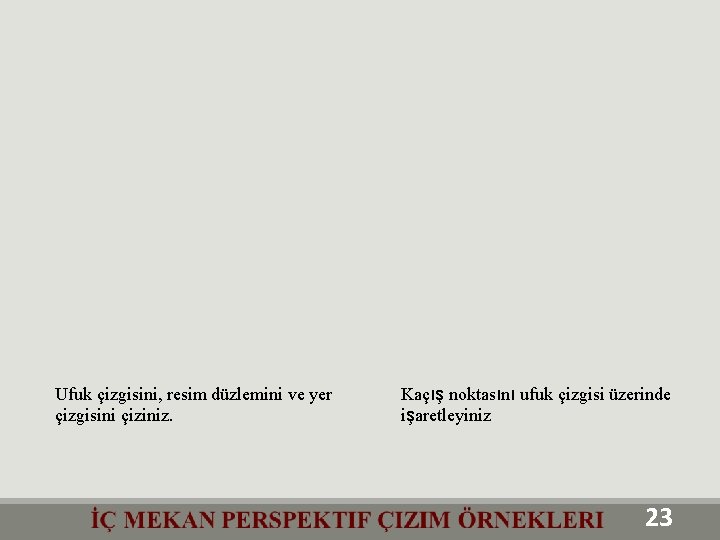 Ufuk çizgisini, resim düzlemini ve yer çizgisini çiziniz. Kaçış noktasını ufuk çizgisi üzerinde işaretleyiniz