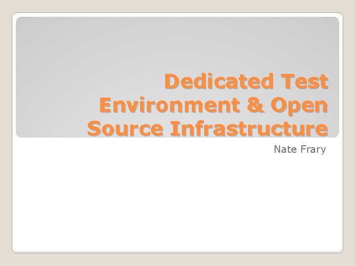 Dedicated Test Environment & Open Source Infrastructure Nate Frary 