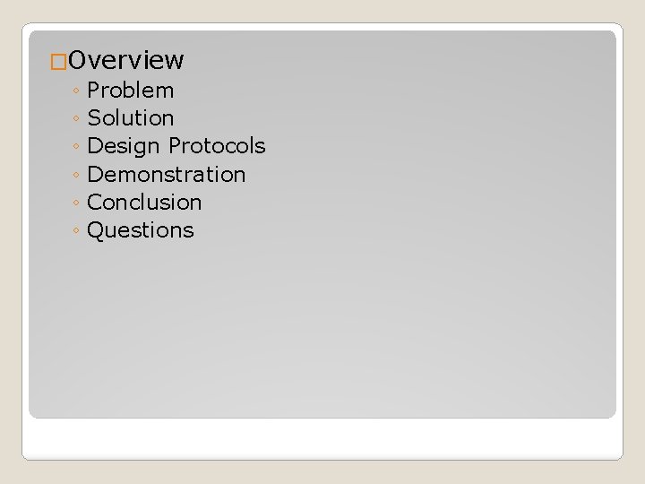 �Overview ◦ Problem ◦ Solution ◦ Design Protocols ◦ Demonstration ◦ Conclusion ◦ Questions