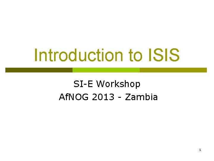 Introduction to ISIS SI-E Workshop Af. NOG 2013 - Zambia 1 