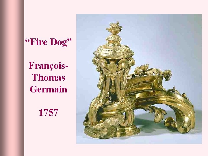 “Fire Dog” François. Thomas Germain 1757 
