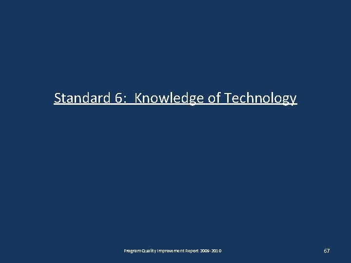 Standard 6: Knowledge of Technology Program Quality Improvement Report 2009 -2010 67 