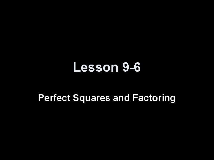 Lesson 9 -6 Perfect Squares and Factoring 