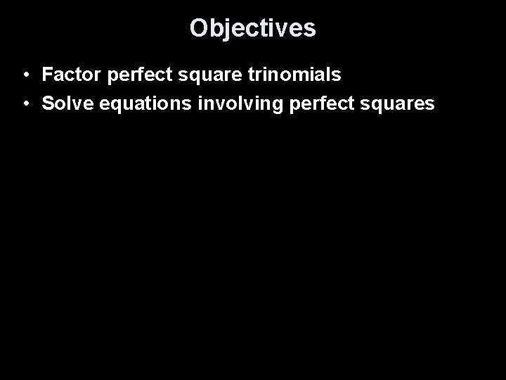 Objectives • Factor perfect square trinomials • Solve equations involving perfect squares 
