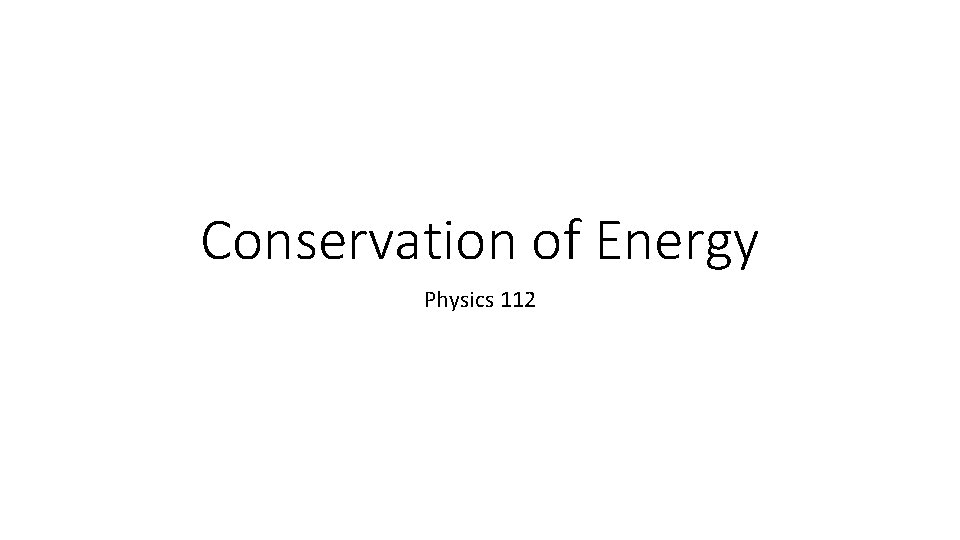 Conservation of Energy Physics 112 