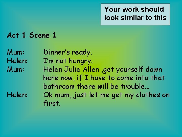 Your work should look similar to this Act 1 Scene 1 Mum: Helen: Dinner’s