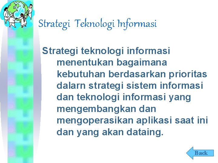 Strategi Teknologi Informasi Strategi teknologi informasi menentukan bagaimana kebutuhan berdasarkan prioritas dalarn strategi sistem