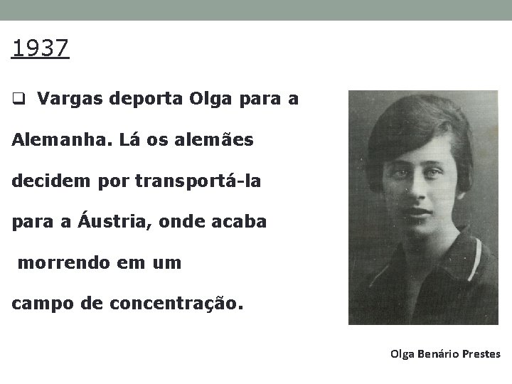 1937 q Vargas deporta Olga para a Alemanha. Lá os alemães decidem por transportá-la