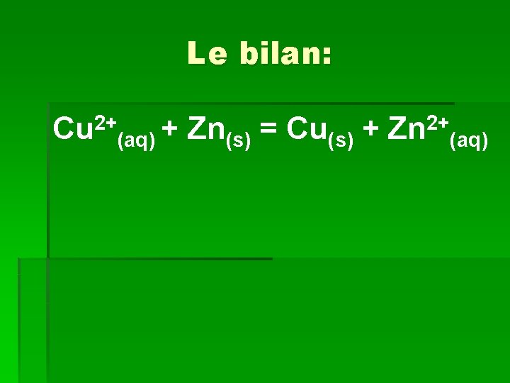 Le bilan: 2+ Cu (aq) + Zn(s) = Cu(s) + 2+ Zn (aq) 