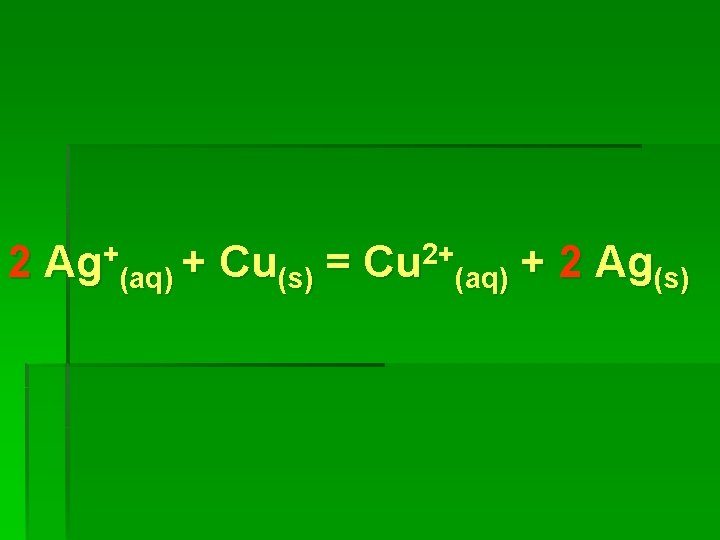 2 Ag+(aq) + Cu(s) = Cu 2+(aq) + 2 Ag(s) 