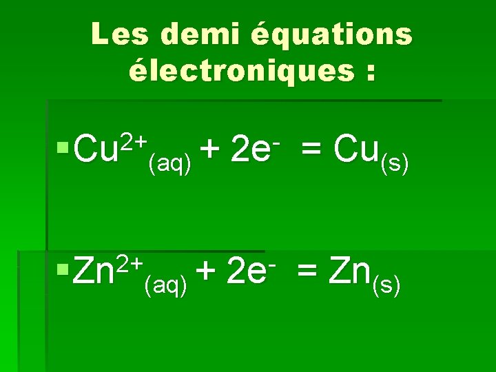 Les demi équations électroniques : 2+ § Cu (aq) + 2 e = Cu(s)