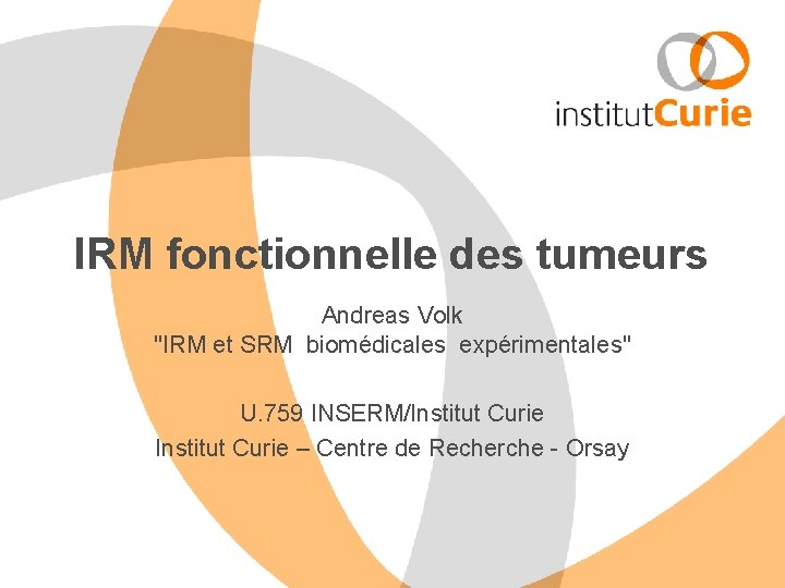 IRM fonctionnelle des tumeurs Andreas Volk "IRM et SRM biomédicales expérimentales" U. 759 INSERM/Institut