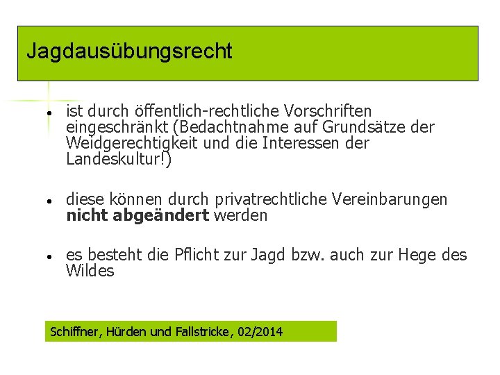 Jagdausübungsrecht • ist durch öffentlich-rechtliche Vorschriften eingeschränkt (Bedachtnahme auf Grundsätze der Weidgerechtigkeit und die