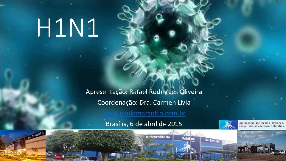 H 1 N 1 Apresentação: Rafael Rodrigues Oliveira Coordenação: Dra. Carmen Lívia www. paulomargotto.