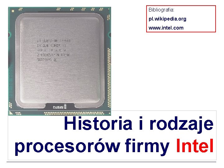 Bibliografia: pl. wikipedia. org www. intel. com Historia i rodzaje procesorów firmy Intel 