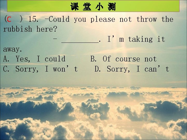 课 堂 小 测 (C ) 15. -Could you please not throw the rubbish