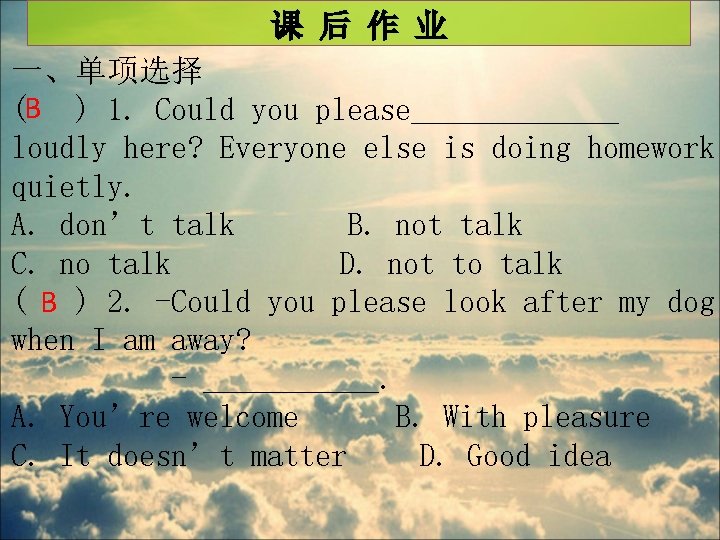 课 后 作 业 一、单项选择 (B ) 1. Could you please_______ loudly here? Everyone